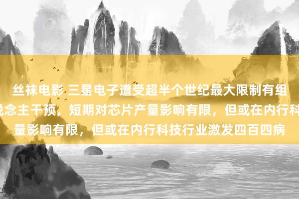 丝袜电影 三星电子遭受超半个世纪最大限制有组织歇工！超6500东说念主干预，短期对芯片产量影响有限，但或在内行科技行业激发四百四病