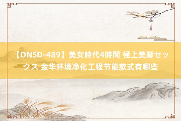【ONSD-489】美女時代4時間 極上美脚セックス 金华环境净化工程节能款式有哪些