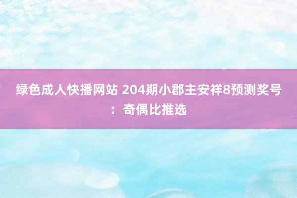 绿色成人快播网站 204期小郡主安祥8预测奖号：奇偶比推选