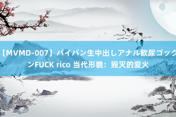 【MVMD-007】パイパン生中出しアナル飲尿ゴックンFUCK rico 当代形貌：毁灭的爱火
