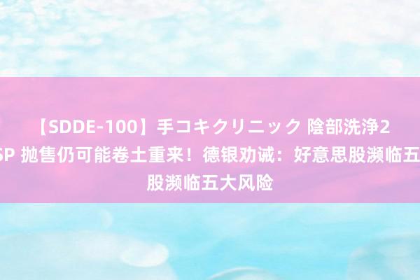 【SDDE-100】手コキクリニック 陰部洗浄20連発SP 抛售仍可能卷土重来！德银劝诫：好意思股濒临五大风险