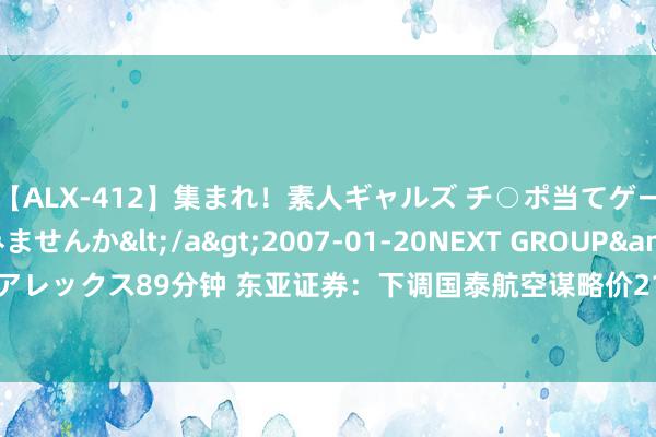【ALX-412】集まれ！素人ギャルズ チ○ポ当てゲームで賞金稼いでみませんか</a>2007-01-20NEXT GROUP&$アレックス89分钟 东亚证券：下调国泰航空谋略价21%至8.8港元 评级降至“增抓”
