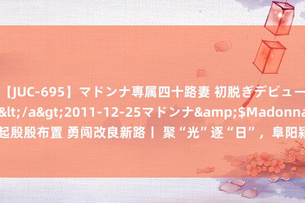 【JUC-695】マドンナ専属四十路妻 初脱ぎデビュー！！ 高梨あゆみ</a>2011-12-25マドンナ&$Madonna176分钟 记起殷殷布置 勇闯改良新路丨 聚“光”逐“日”，阜阳颍上光伏产业跑出加快度_大皖新闻 | 安徽网