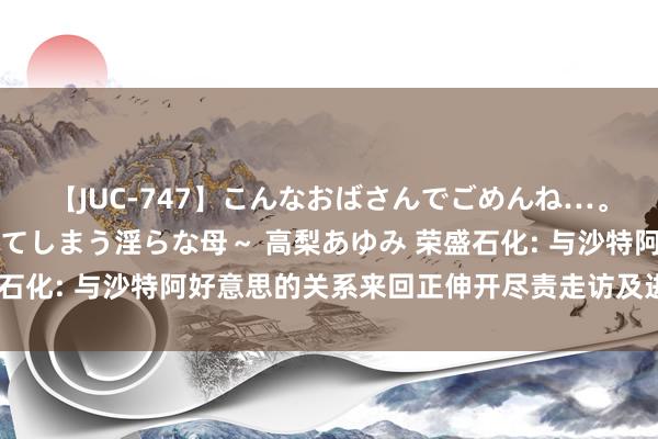 【JUC-747】こんなおばさんでごめんね…。～童貞チ○ポに発情してしまう淫らな母～ 高梨あゆみ 荣盛石化: 与沙特阿好意思的关系来回正伸开尽责走访及进一步盘问