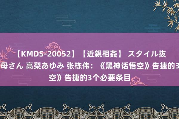 【KMDS-20052】【近親相姦】 スタイル抜群な僕の叔母さん 高梨あゆみ 张栋伟：《黑神话悟空》告捷的3个必要条目